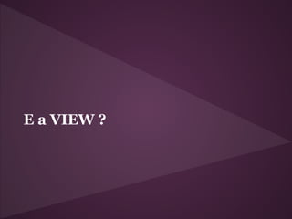 E a VIEW ?
 
