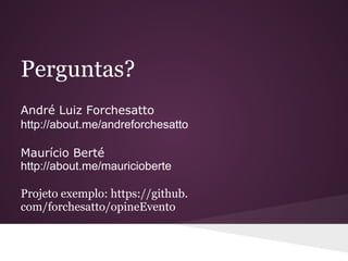Perguntas?
André Luiz Forchesatto
http://about.me/andreforchesatto

Maurício Berté
http://about.me/mauricioberte

Projeto exemplo: https://github.
com/forchesatto/opineEvento
 