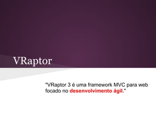 VRaptor

     "VRaptor 3 é uma framework MVC para web
     focado no desenvolvimento ágil."
 