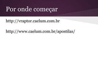 Por onde começar
http://vraptor.caelum.com.br

http://www.caelum.com.br/apostilas/
 
