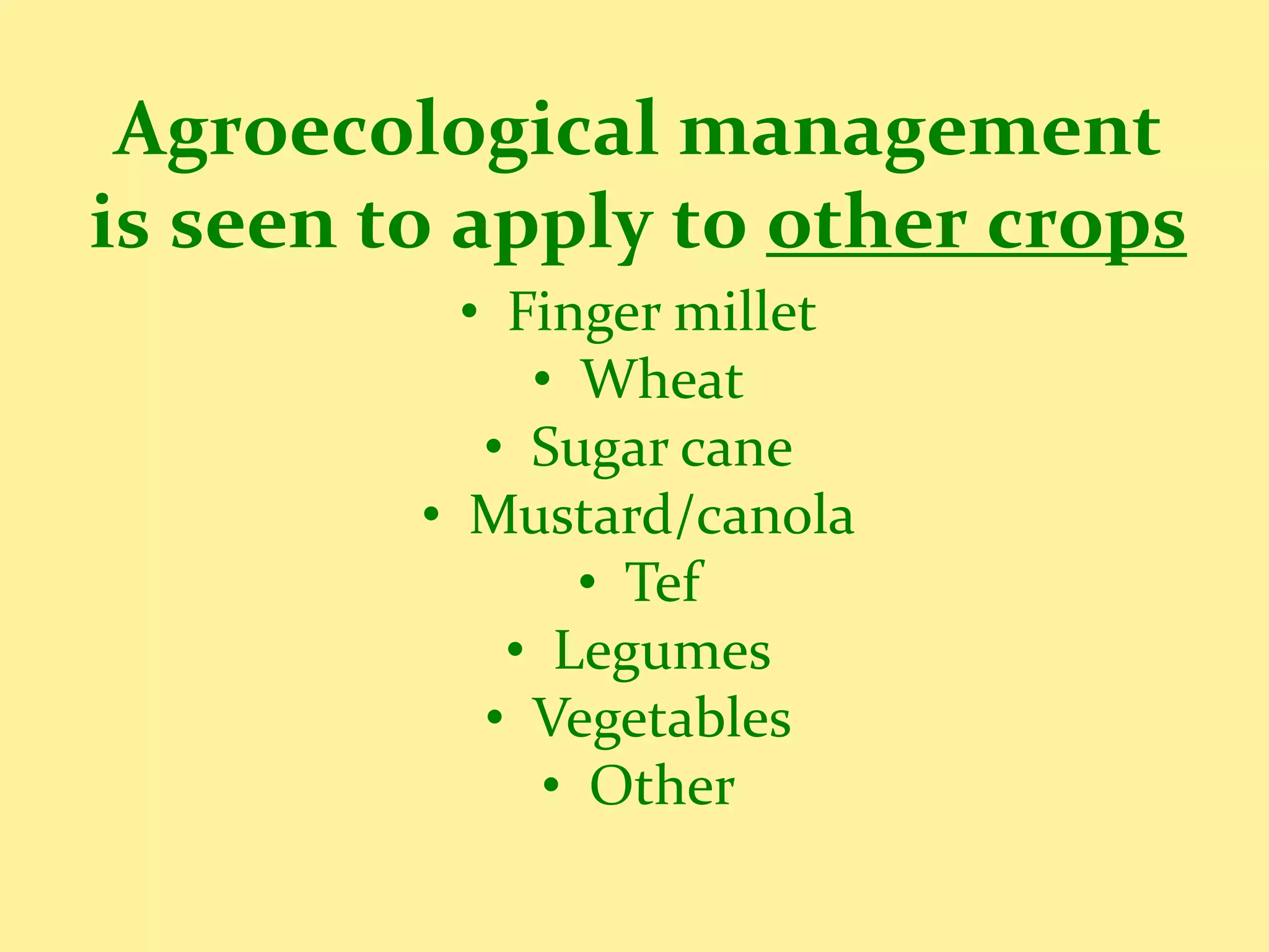 Agroecological management
is seen to apply to other crops
           • Finger millet
              • Wheat
            • Sugar cane
         • Mustard/canola
                 • Tef
             • Legumes
            • Vegetables
               • Other
 