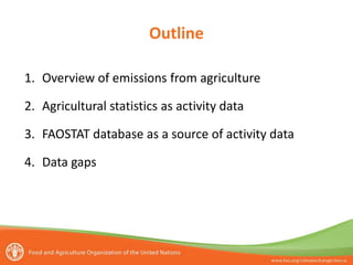 Outline
1. Overview of emissions from agriculture
2. Agricultural statistics as activity data
3. FAOSTAT database as a source of activity data
4. Data gaps
 