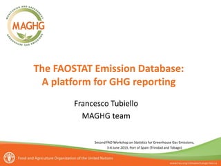 Second FAO Workshop on Statistics for Greenhouse Gas Emissions,
3-4 June 2013, Port of Spain (Trinidad and Tobago)
The FAOSTAT Emission Database:
A platform for GHG reporting
Francesco Tubiello
MAGHG team
 