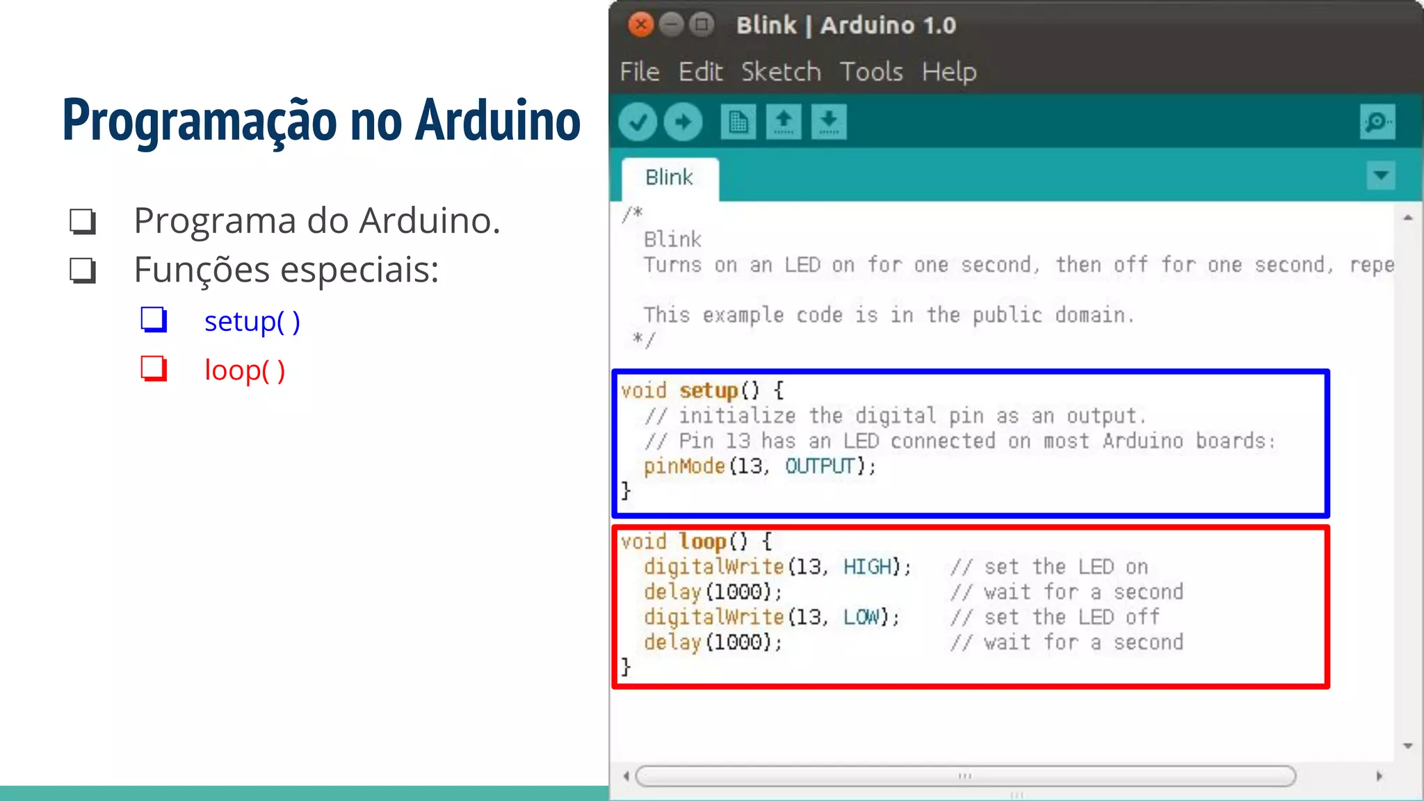Programação no Arduino
❏ Programa do Arduino.
❏ Funções especiais:
❏ setup( )
❏ loop( )
 
