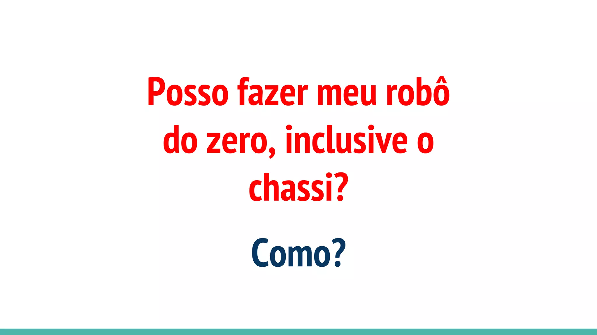 Posso fazer meu robô
do zero, inclusive o
chassi?
Como?
 