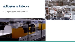 Aplicações na Robótica
❏ Aplicações na Indústria:
 