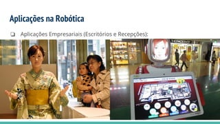 Aplicações na Robótica
❏ Aplicações Empresariais (Escritórios e Recepções):
 