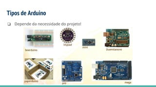 Tipos de Arduino
❏ Depende da necessidade do projeto!
 