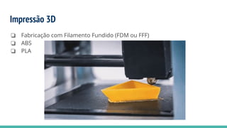 Impressão 3D
❏ Fabricação com Filamento Fundido (FDM ou FFF)
❏ ABS
❏ PLA
 