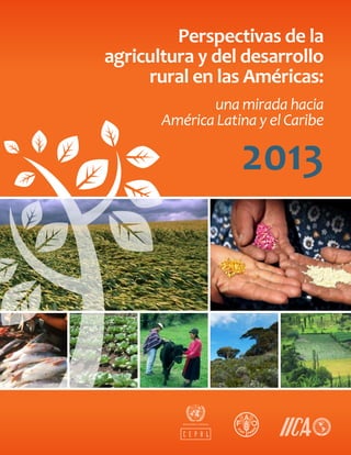 Perspectivas de la
agricultura y del desarrollo
rural en las Américas:
2013
una mirada hacia
América Latina y el Caribe
 