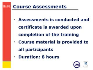 Course Assessments

• Assessments is conducted and
 certificate is awarded upon
 completion of the training
• Course material is provided to
 all participants
• Duration: 8 hours
 