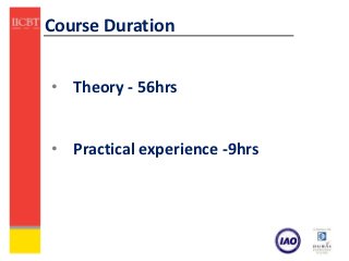 Course Duration


• Theory - 56hrs


• Practical experience -9hrs
 