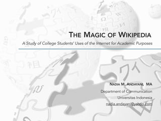 THE MAGIC OF WIKIPEDIA
A Study of College Students’ Uses of the Internet for Academic Purposes
NADIA M. ANDAYANI, MA
Department of Communication
Universitas Indonesia
nadia.andayani@yahoo.com
 
