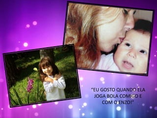 “EU GOSTO QUANDO ELA
JOGA BOLA COMIGO E
COM O ENZO!”
 
