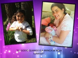 “EU GOSTO QUANDO ELA BRINCA DE BOLA
COMIGO!”
 