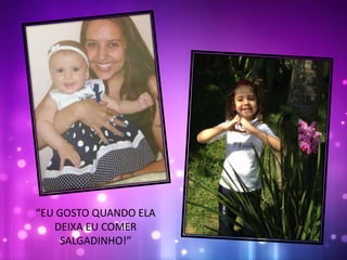 “EU GOSTO QUANDO ELA
DEIXA EU COMER
SALGADINHO!”
 
