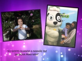 “EU GOSTO QUANDO A MAMÃE FAZ
SALSICHA PARA MIM”
 