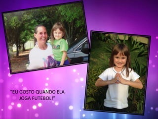 “EU GOSTO QUANDO ELA
JOGA FUTEBOL!”
 