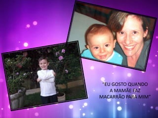 “EU GOSTO QUANDO
A MAMÃE FAZ
MACARRÃO PARA MIM”
 