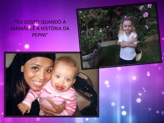 “EU GOSTO QUANDO A
MAMÃE LÊ A HISTÓRIA DA
PEPPA”
 