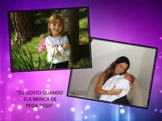 “EU GOSTO QUANDO
ELA BRINCA DE
PEGA-PEGA”
 