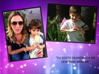 “EU GOSTO QUANDO ELA ME
LEVA PARA BRINCAR”
 