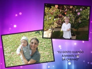 “EU GOSTO QUANDO
A MAMÃE ME
DÁ CARINHO”
 