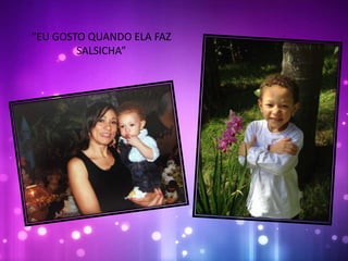 “EU GOSTO QUANDO ELA FAZ
SALSICHA”
 