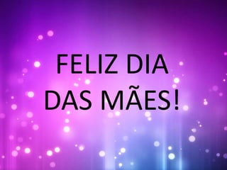 FELIZ DIA
DAS MÃES!
 