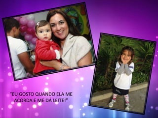 “EU GOSTO QUANDO ELA ME
ACORDA E ME DÁ LEITE!”
 