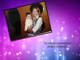 “EU GOSTO QUANDO ELA
BRINCA COMIGO!”
 