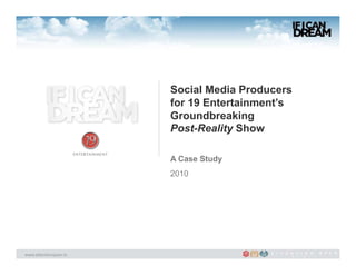 Social Media Producers
                       for 19 Entertainment’s
                       Groundbreaking
                       Post-Reality Show

                       A Case Study
                       2010




www.attentionspan.tv
 