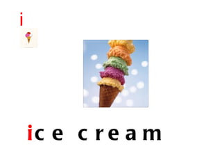 i




    ic e c r e a m
 