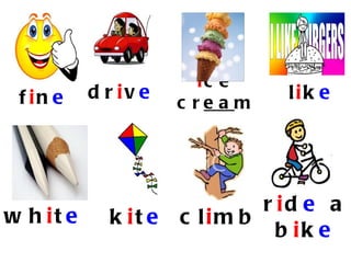 ic e
 f in e    d r iv e              lik e
                      c re a m




                              r id e a
w h it e     k it e   c lim b
                                b ik e
 