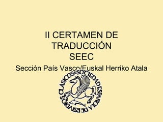 II CERTAMEN DE
TRADUCCIÓN
SEEC
Sección País Vasco/Euskal Herriko Atala
 