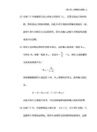 　第 7 章　串級放大電路　3
(2) 在圖 7-2 中虛線部分表示所加入的電容 CB ，它對交流而言如同短
路，對直流而言則如同開路，因此 R3的下端如同與輸出端接在一起 。
此時Vo與Vi同相且大小近似相等，故 R3由輸入訊號Vi所吸取的訊號
電流可以忽略。
(3) 利用上述米勒定理的作用將 R3移去，而於輸入端並接一電阻 R3eff ，
另外在 RE2 並聯一電阻 R3M ，並設 K＝
o
i
V
V
＝Av，則R3之電阻 對值
交流來說被提升為：
R3eff ＝
3
v
R
1 A−
當射極隨耦器的Av接近於 1 時， R3eff 將變得非常大，此時輸入阻抗
為：
Zi ＝ Zi′ // R3eff≒Zi′ （∵ Zi′<<R3eff ）
由此可知Zi 已被提升甚多，可以消除偏壓電阻對輸入阻抗的影響。
(4) 在圖 7-2 中，其電壓增益Av略小於 1(Av≒1) ，且Vi與Vo同相，Vo
追隨著Vi的增加而增加，使得 R3兩端的交流電壓增加量相同，這種
 