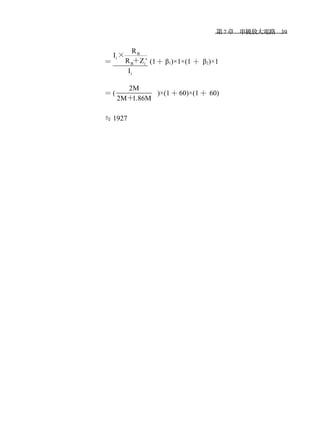 　第 7 章　串級放大電路　39
　＝
B
i
B i
i
R
I
R Z
I
'
×
＋ (1＋ β1)×1×(1 ＋ β2)×1
　＝ (
2M
2M 1.86M＋
)×(1 ＋ 60)×(1 ＋ 60)
　≒ 1927
 