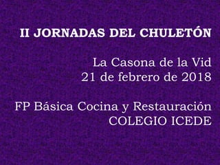 II JORNADAS DEL CHULETÓN
La Casona de la Vid
21 de febrero de 2018
FP Básica Cocina y Restauración
COLEGIO ICEDE
 