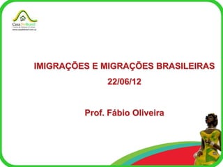 IMIGRAÇÕES E MIGRAÇÕES BRASILEIRAS
              22/06/12


         Prof. Fábio Oliveira
 