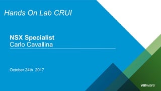 Hands On Lab CRUI
October 24th 2017
NSX Specialist
Carlo Cavallina
 
