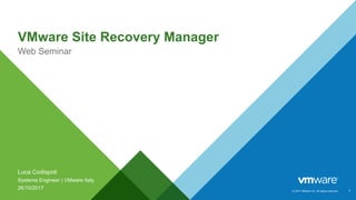 © 2017 VMware Inc. All rights reserved.
VMware Site Recovery Manager
Web Seminar
1
Luca Codispoti
Systems Engineer | VMware Italy
26/10/2017
 
