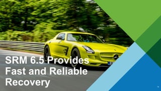 SRM 6.5 Provides
Fast and Reliable
Recovery 14
 