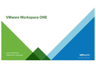© 2014 VMware Inc. All rights reserved.
VMware Workspace ONE
Lorenzo Di Palma
VMware EUC Specialist
 
