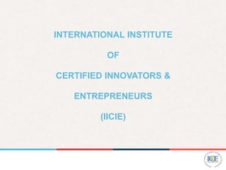 INTERNATIONAL INSTITUTE
OF
CERTIFIED INNOVATORS &
ENTREPRENEURS
(IICIE)
 