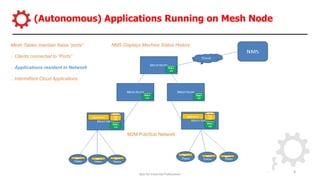 (Autonomous) Applications Running on Mesh Node
Content restricted to IIC Members
Not for External Publication
8
NMS Displays Machine Status History
M2M Pub/Sub Network
Mesh Tables maintain these “ports”
.. Clients connected to “Ports”
.. Applications resident in Network
.. Intermittent Cloud Applications
 