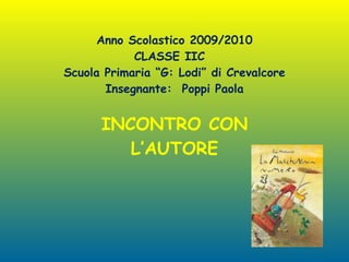 Anno Scolastico 2009/2010 CLASSE IIC  Scuola Primaria “G: Lodi” di Crevalcore Insegnante:  Poppi Paola INCONTRO CON L’AUTORE 