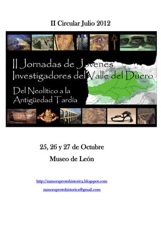 II Circular Julio 2012




 25, 26 y 27 de Octubre
       Museo de León


http://zamoraprotohistorica.blogspot.com
   zamoraprotohistorica@gmail.com
 