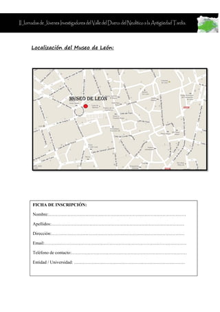 Localización del Museo de León:




FICHA DE INSCRIPCIÓN:

Nombre:…………………………………………………………………………………

Apellidos:…………………………………...