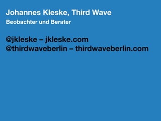 Johannes Kleske, Third Wave
Beobachter und Berater
@jkleske – jkleske.com
@thirdwaveberlin – thirdwaveberlin.com
 