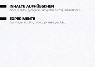 INHALTE AUFHÜBSCHEN
Größere Bilder. Typografie. Infografiken. CSS3-Animationen.


EXPERIMENTE
One-Pager. Scrolling. Video. 3D. HTML5-Spiele.
 